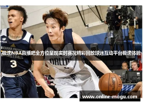 极速NBA直播吧全方位呈现实时赛况精彩回放球迷互动平台极速体验